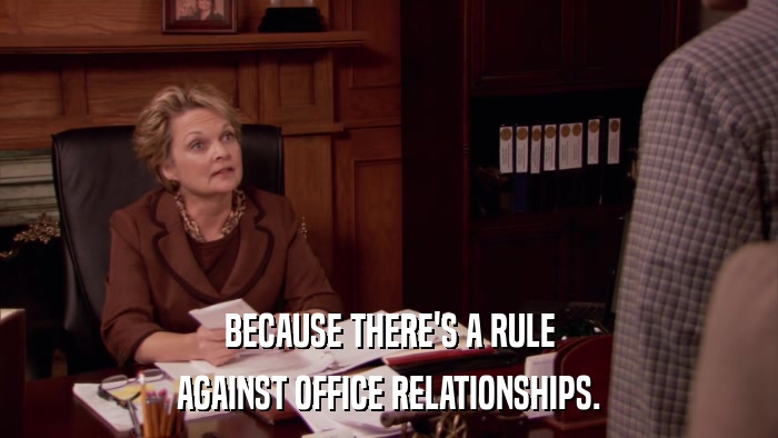 BECAUSE THERE'S A RULE AGAINST OFFICE RELATIONSHIPS. 