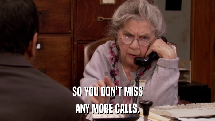 SO YOU DON'T MISS ANY MORE CALLS. 