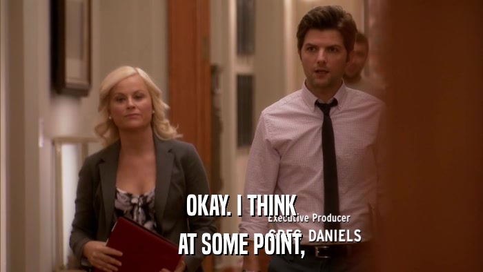 OKAY. I THINK AT SOME POINT, 