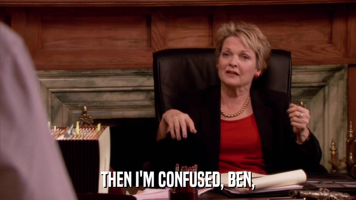 THEN I'M CONFUSED, BEN,  