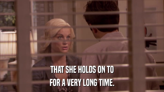 THAT SHE HOLDS ON TO FOR A VERY LONG TIME. 