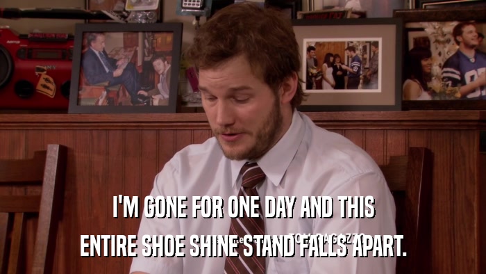 I'M GONE FOR ONE DAY AND THIS ENTIRE SHOE SHINE STAND FALLS APART. 