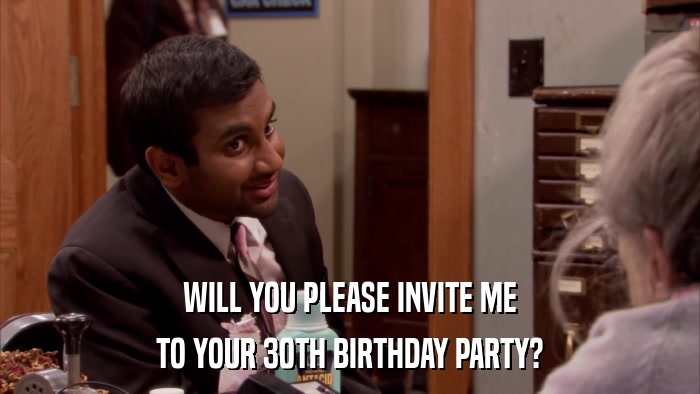 WILL YOU PLEASE INVITE ME TO YOUR 30TH BIRTHDAY PARTY? 