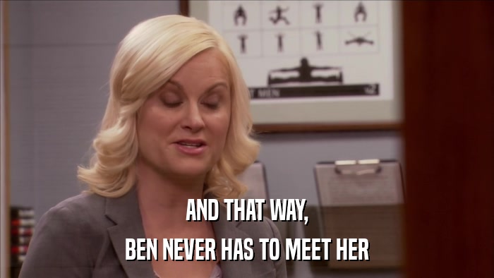 AND THAT WAY, BEN NEVER HAS TO MEET HER 