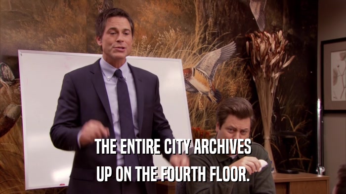 THE ENTIRE CITY ARCHIVES UP ON THE FOURTH FLOOR. 