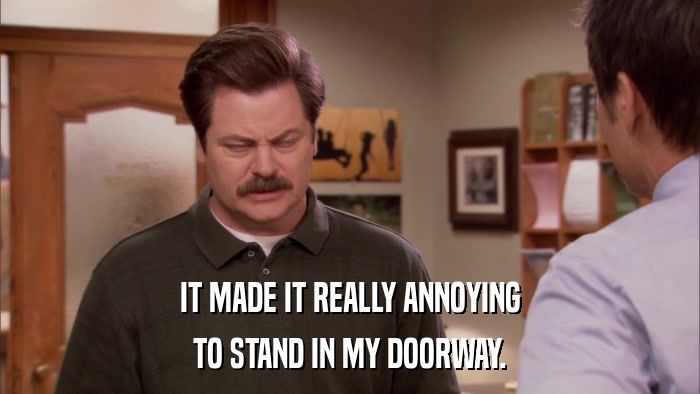 IT MADE IT REALLY ANNOYING TO STAND IN MY DOORWAY. 