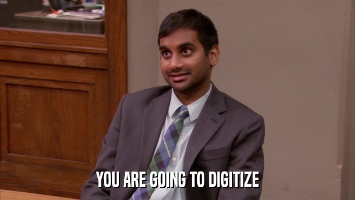 YOU ARE GOING TO DIGITIZE  
