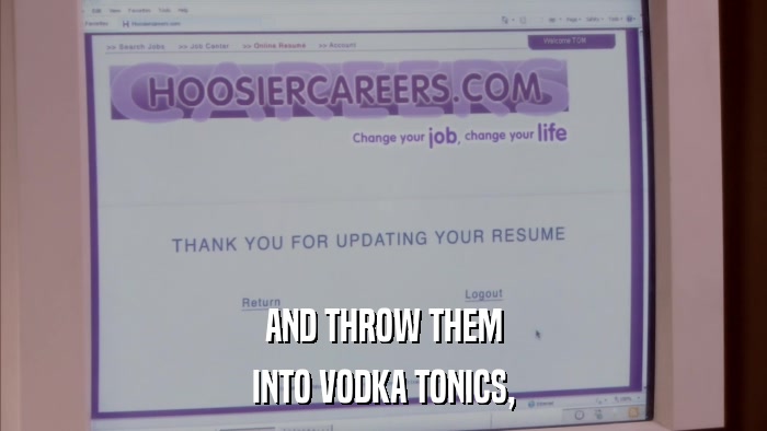 AND THROW THEM INTO VODKA TONICS, 