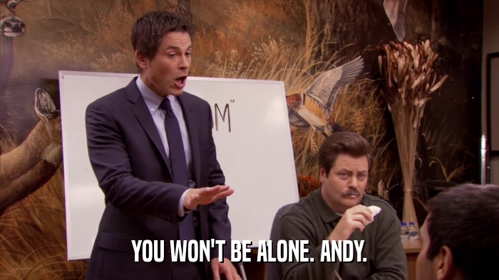 YOU WON'T BE ALONE. ANDY.  