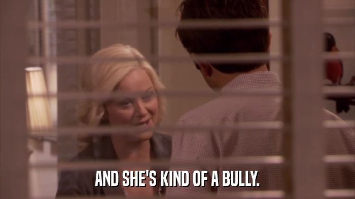 AND SHE'S KIND OF A BULLY.  
