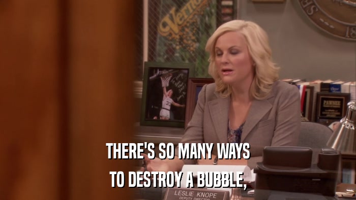 THERE'S SO MANY WAYS TO DESTROY A BUBBLE, 