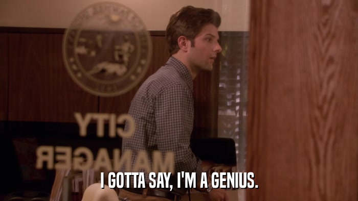 I GOTTA SAY, I'M A GENIUS.  