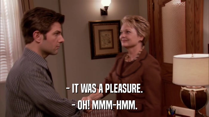 - IT WAS A PLEASURE. - OH! MMM-HMM. 