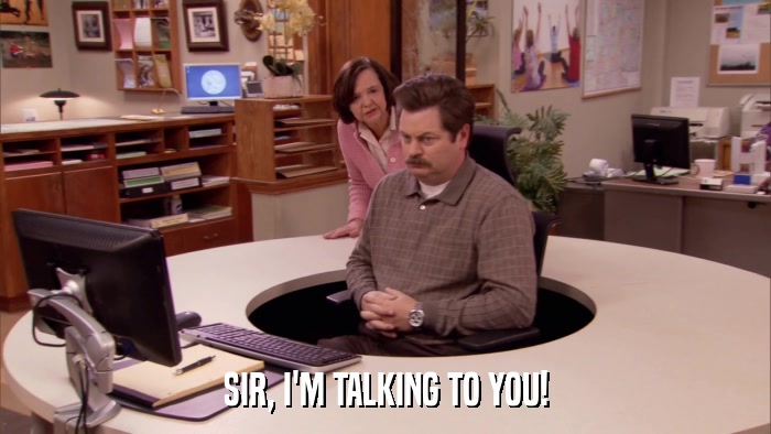 SIR, I'M TALKING TO YOU!  