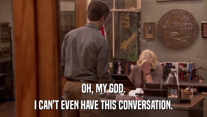 OH, MY GOD. I CAN'T EVEN HAVE THIS CONVERSATION. 