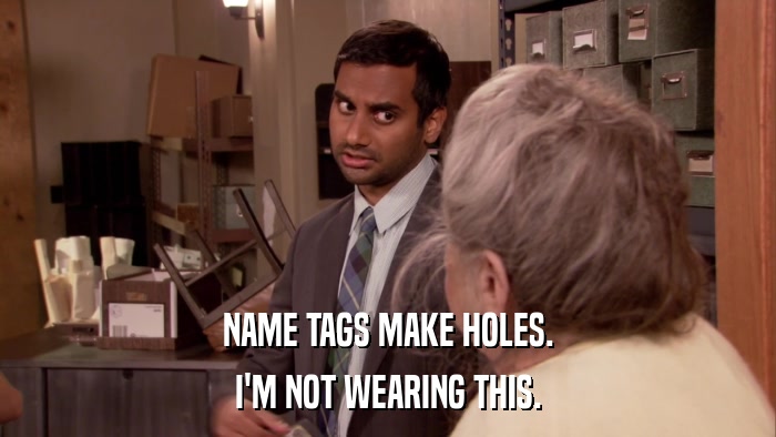 NAME TAGS MAKE HOLES. I'M NOT WEARING THIS. 