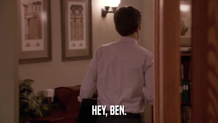 HEY, BEN.  