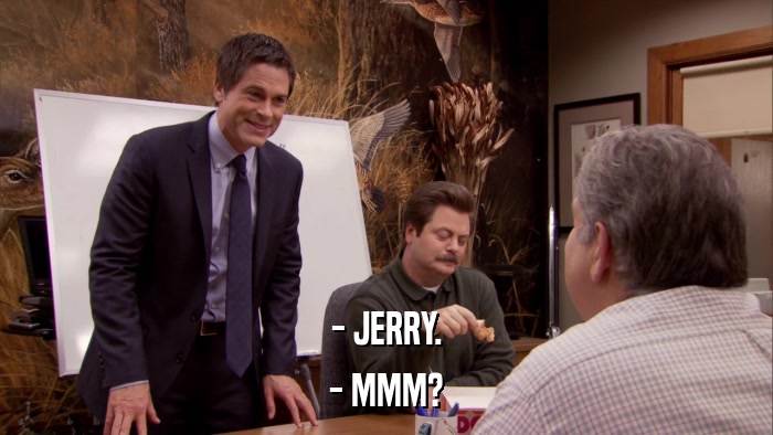 - JERRY. - MMM? 