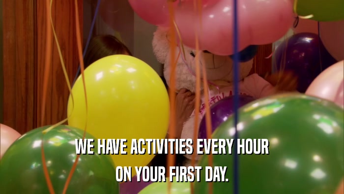 WE HAVE ACTIVITIES EVERY HOUR ON YOUR FIRST DAY. 