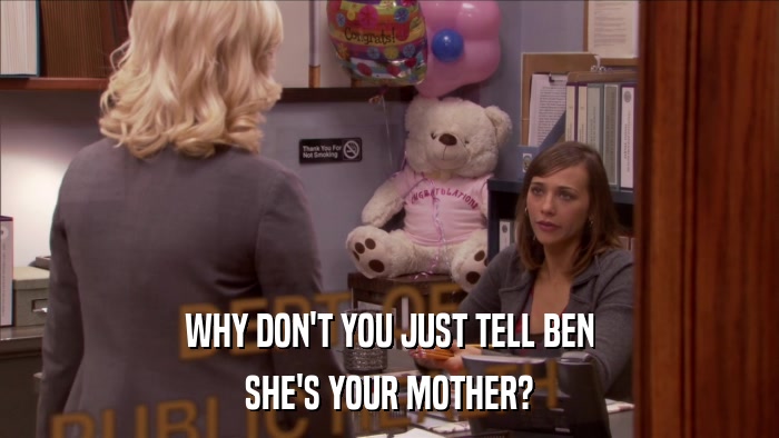 WHY DON'T YOU JUST TELL BEN SHE'S YOUR MOTHER? 