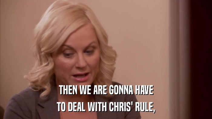 THEN WE ARE GONNA HAVE TO DEAL WITH CHRIS' RULE, 