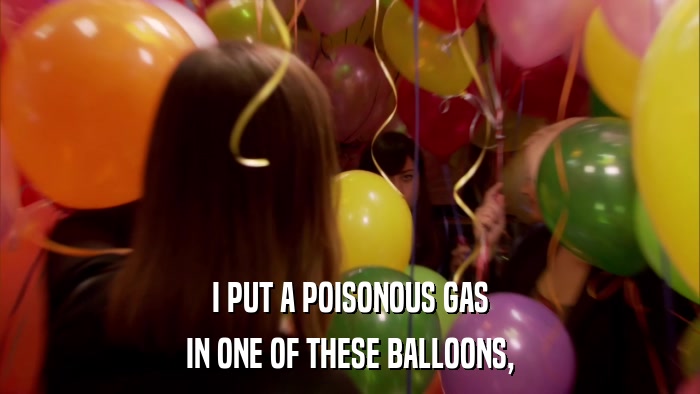 I PUT A POISONOUS GAS IN ONE OF THESE BALLOONS, 