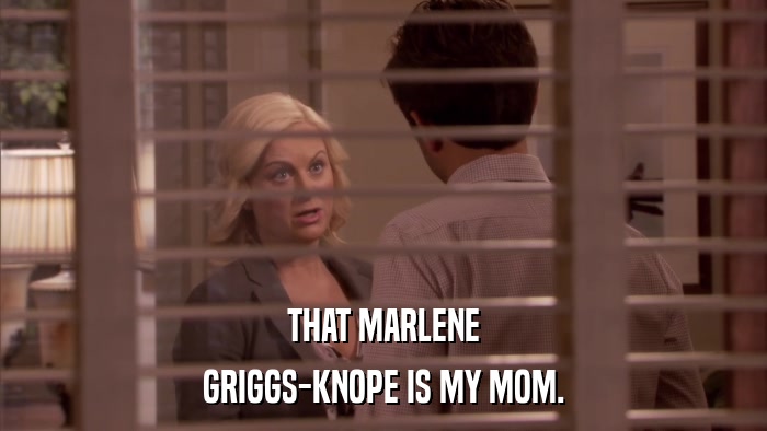 THAT MARLENE GRIGGS-KNOPE IS MY MOM. 