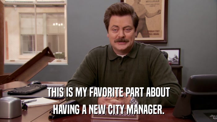 THIS IS MY FAVORITE PART ABOUT HAVING A NEW CITY MANAGER. 