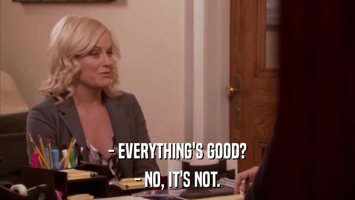 - EVERYTHING'S GOOD? - NO, IT'S NOT. 
