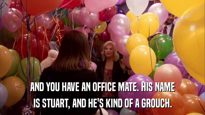AND YOU HAVE AN OFFICE MATE. HIS NAME IS STUART, AND HE'S KIND OF A GROUCH. 
