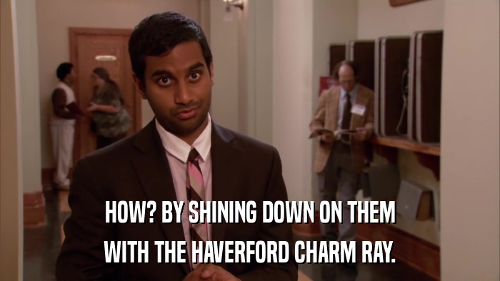 HOW? BY SHINING DOWN ON THEM WITH THE HAVERFORD CHARM RAY. 