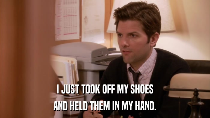 I JUST TOOK OFF MY SHOES AND HELD THEM IN MY HAND. 