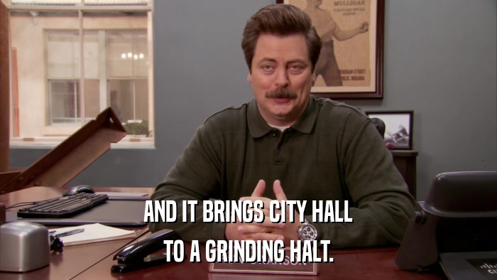 AND IT BRINGS CITY HALL TO A GRINDING HALT. 
