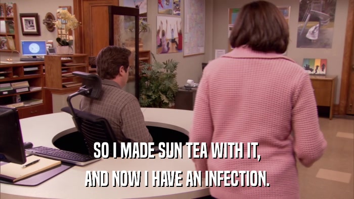 SO I MADE SUN TEA WITH IT, AND NOW I HAVE AN INFECTION. 