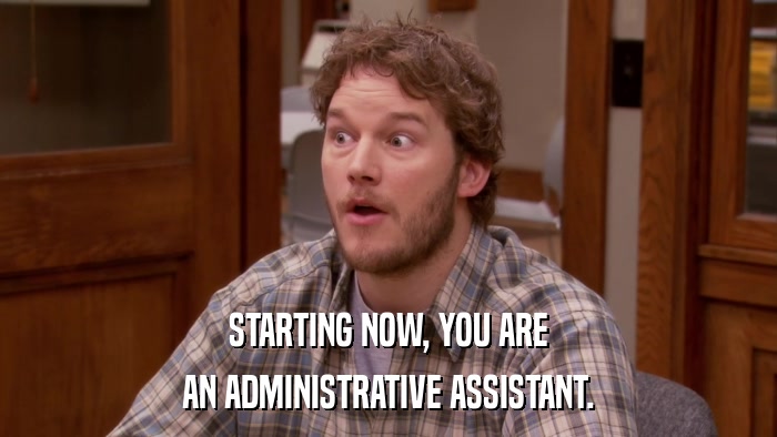 STARTING NOW, YOU ARE AN ADMINISTRATIVE ASSISTANT. 