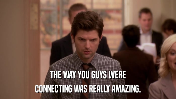 THE WAY YOU GUYS WERE CONNECTING WAS REALLY AMAZING. 