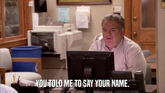 YOU TOLD ME TO SAY YOUR NAME.  