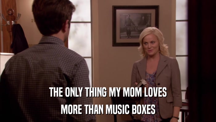 THE ONLY THING MY MOM LOVES MORE THAN MUSIC BOXES 