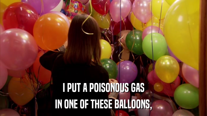I PUT A POISONOUS GAS IN ONE OF THESE BALLOONS, 