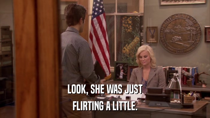 LOOK, SHE WAS JUST FLIRTING A LITTLE. 