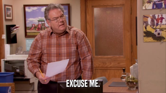 EXCUSE ME.  
