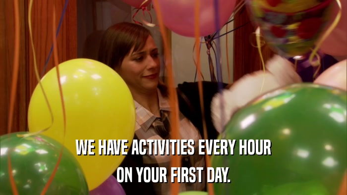 WE HAVE ACTIVITIES EVERY HOUR ON YOUR FIRST DAY. 