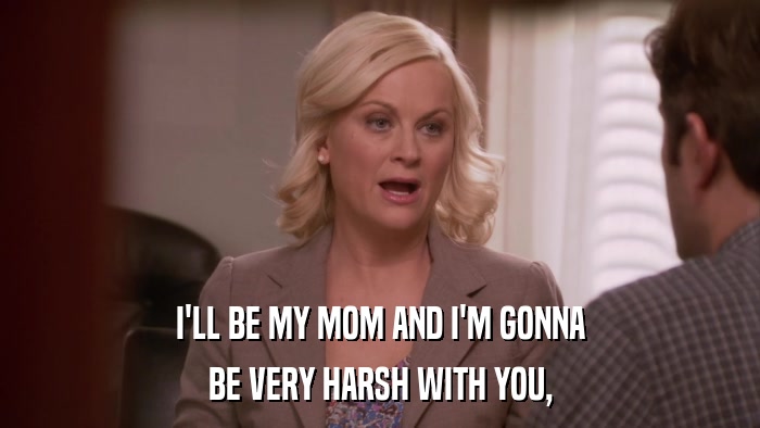 I'LL BE MY MOM AND I'M GONNA BE VERY HARSH WITH YOU, 