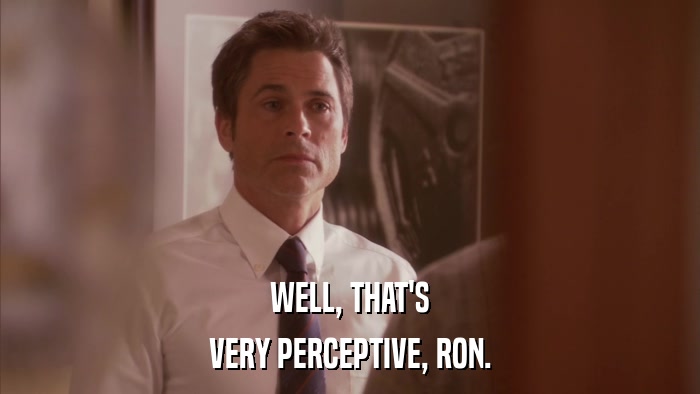 WELL, THAT'S VERY PERCEPTIVE, RON. 