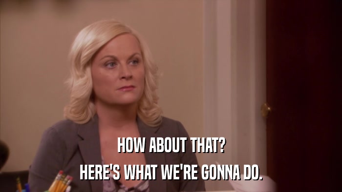 HOW ABOUT THAT? HERE'S WHAT WE'RE GONNA DO. 