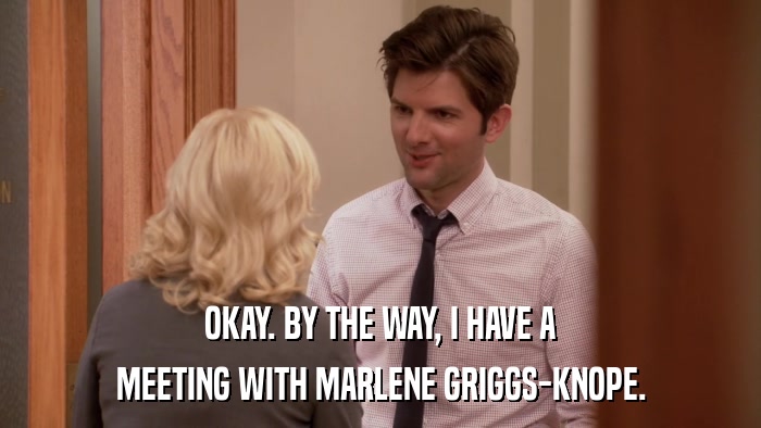 OKAY. BY THE WAY, I HAVE A MEETING WITH MARLENE GRIGGS-KNOPE. 