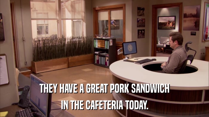 THEY HAVE A GREAT PORK SANDWICH IN THE CAFETERIA TODAY. 
