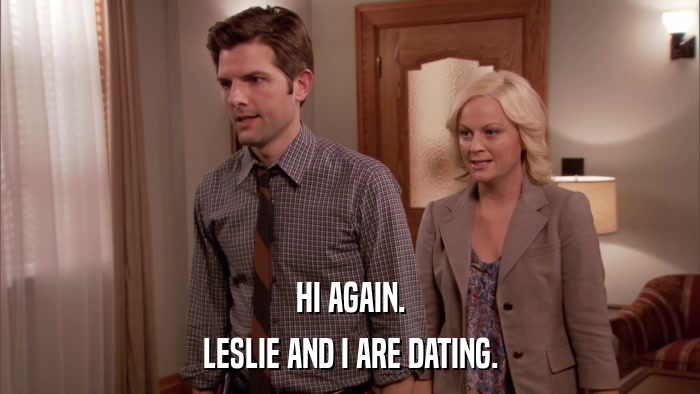 HI AGAIN. LESLIE AND I ARE DATING. 