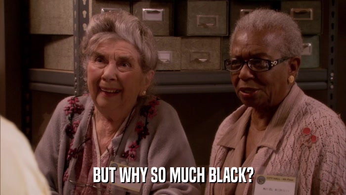 BUT WHY SO MUCH BLACK?  