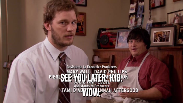 SEE YOU LATER, KID. WOW. 